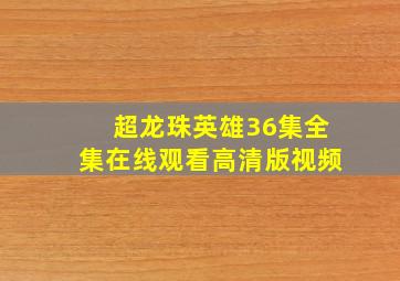 超龙珠英雄36集全集在线观看高清版视频