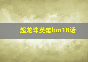 超龙珠英雄bm18话