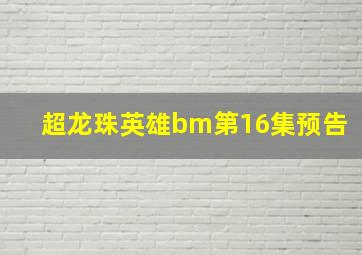 超龙珠英雄bm第16集预告