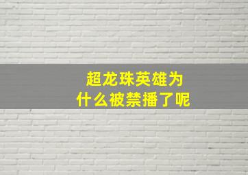 超龙珠英雄为什么被禁播了呢