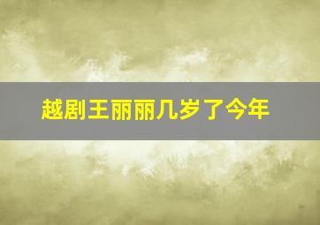 越剧王丽丽几岁了今年