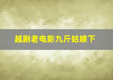 越剧老电影九斤姑娘下