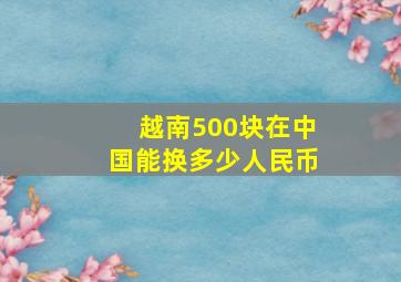 越南500块在中国能换多少人民币