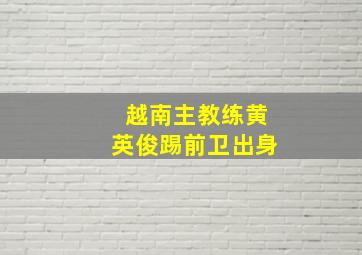 越南主教练黄英俊踢前卫出身