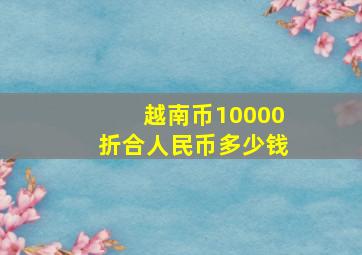 越南币10000折合人民币多少钱