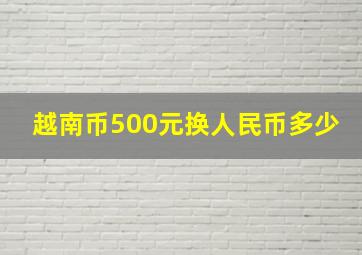 越南币500元换人民币多少