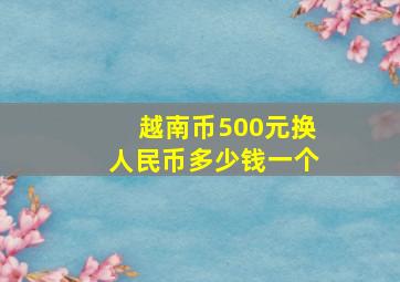 越南币500元换人民币多少钱一个