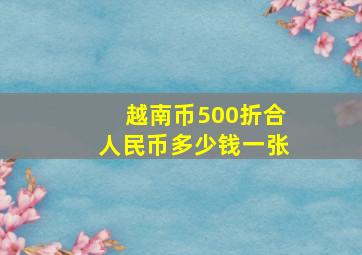 越南币500折合人民币多少钱一张