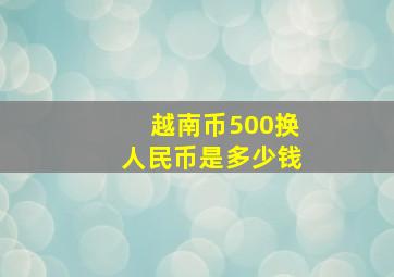 越南币500换人民币是多少钱