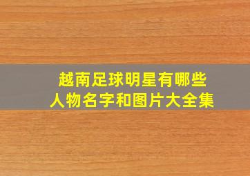 越南足球明星有哪些人物名字和图片大全集