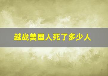 越战美国人死了多少人