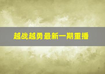 越战越勇最新一期重播