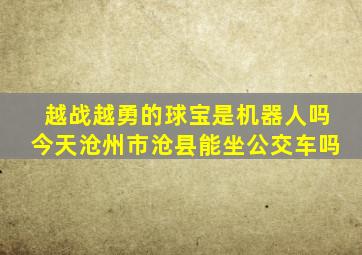 越战越勇的球宝是机器人吗今天沧州市沧县能坐公交车吗