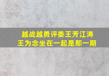 越战越勇评委王芳江涛王为念坐在一起是那一期