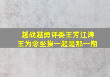 越战越勇评委王芳江涛王为念坐挨一起是那一期