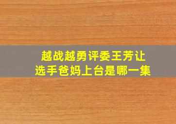 越战越勇评委王芳让选手爸妈上台是哪一集