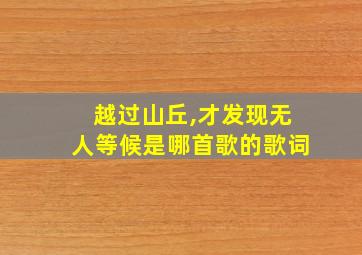 越过山丘,才发现无人等候是哪首歌的歌词