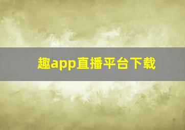 趣app直播平台下载