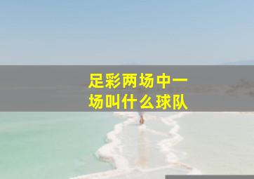 足彩两场中一场叫什么球队