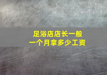 足浴店店长一般一个月拿多少工资