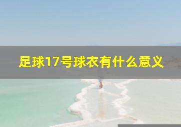 足球17号球衣有什么意义