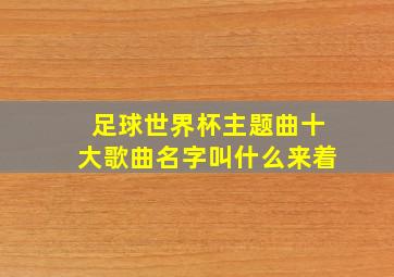 足球世界杯主题曲十大歌曲名字叫什么来着