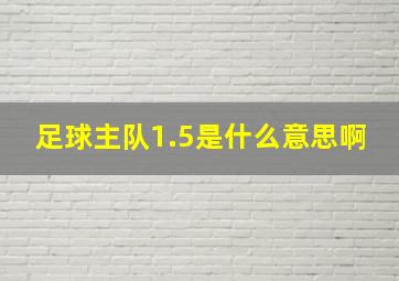 足球主队1.5是什么意思啊