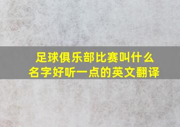 足球俱乐部比赛叫什么名字好听一点的英文翻译