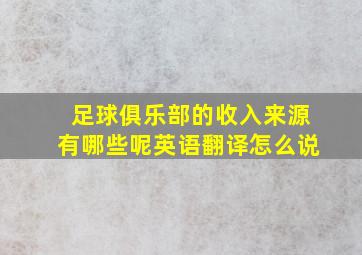 足球俱乐部的收入来源有哪些呢英语翻译怎么说