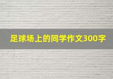 足球场上的同学作文300字