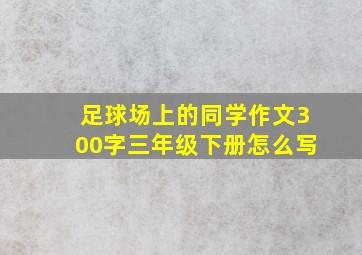 足球场上的同学作文300字三年级下册怎么写