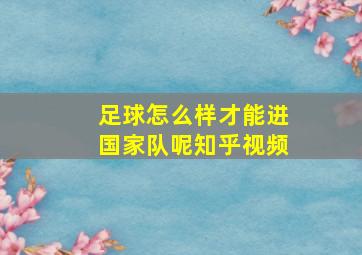 足球怎么样才能进国家队呢知乎视频