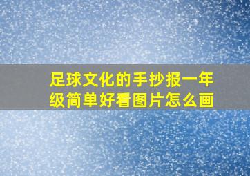 足球文化的手抄报一年级简单好看图片怎么画