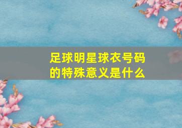 足球明星球衣号码的特殊意义是什么