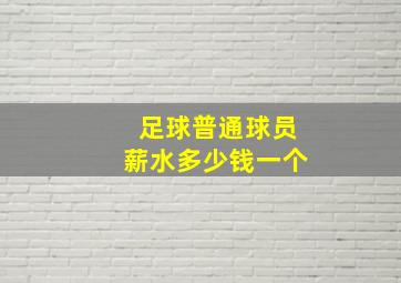 足球普通球员薪水多少钱一个