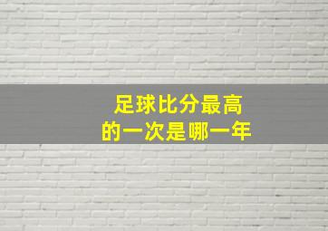 足球比分最高的一次是哪一年