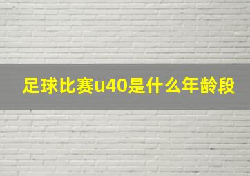 足球比赛u40是什么年龄段