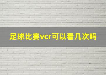 足球比赛vcr可以看几次吗