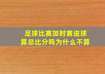 足球比赛加时赛进球算总比分吗为什么不算