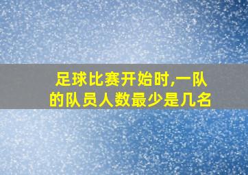 足球比赛开始时,一队的队员人数最少是几名