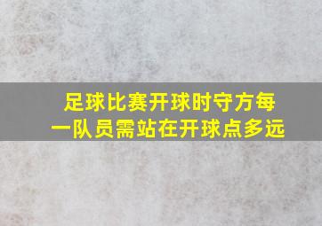 足球比赛开球时守方每一队员需站在开球点多远