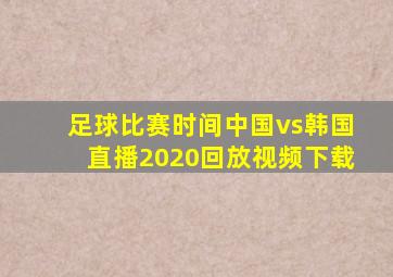 足球比赛时间中国vs韩国直播2020回放视频下载