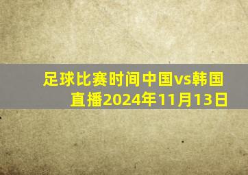 足球比赛时间中国vs韩国直播2024年11月13日