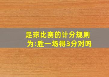 足球比赛的计分规则为:胜一场得3分对吗