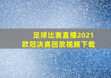 足球比赛直播2021欧冠决赛回放视频下载