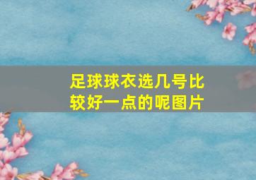 足球球衣选几号比较好一点的呢图片