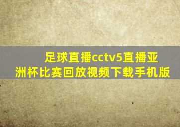 足球直播cctv5直播亚洲杯比赛回放视频下载手机版