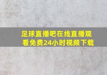 足球直播吧在线直播观看免费24小时视频下载