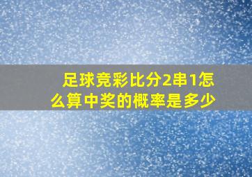 足球竞彩比分2串1怎么算中奖的概率是多少