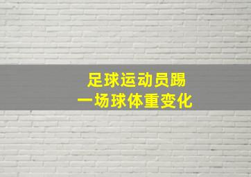 足球运动员踢一场球体重变化